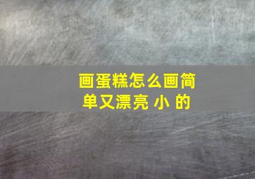 画蛋糕怎么画简单又漂亮 小 的